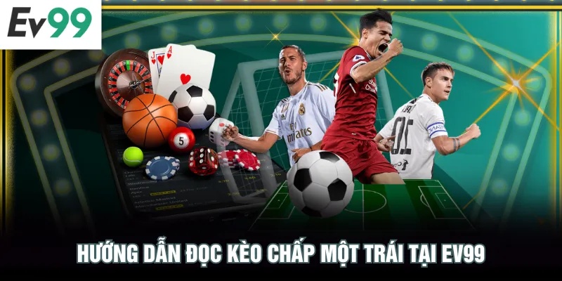 Bí Quyết Cược Kèo Châu Á EV99 - 90 Phút Diễn Biến Nảy Lửa Hướng dẫn đọc kèo chấp một trái tại EV99